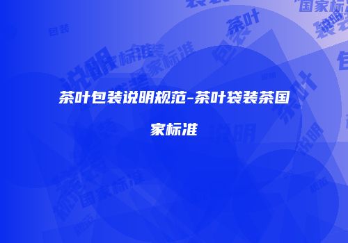 茶叶包装说明规范-茶叶袋装茶国家标准