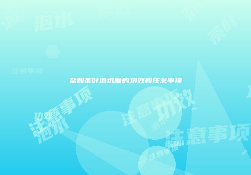 盐和茶叶泡水喝的功效和注意事项