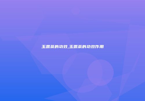 玉露茶的功效,玉露茶的功效作用