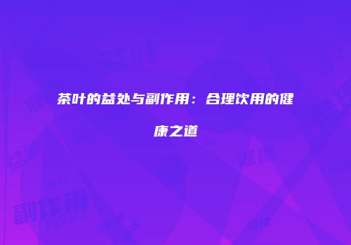 茶叶的益处与副作用：合理饮用的健康之道