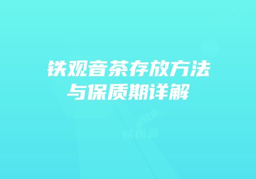 铁观音茶存放方法与保质期详解