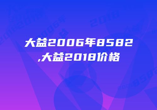 大益2006年8582,大益2018价格