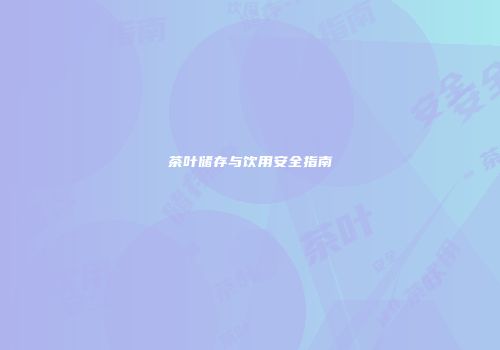 茶叶储存与饮用安全指南