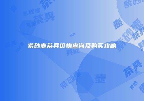 紫砂壶茶具价格查询及购买攻略