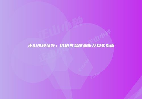 正山小种茶叶：价格与品质解析及购买指南