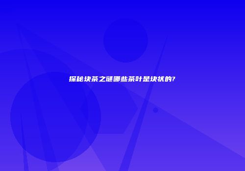 探秘块茶之谜哪些茶叶是块状的?