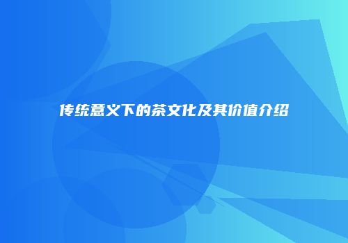 传统意义下的茶文化及其价值介绍