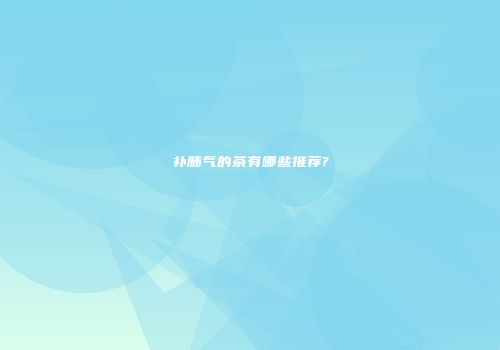 补肺气的茶有哪些推荐?