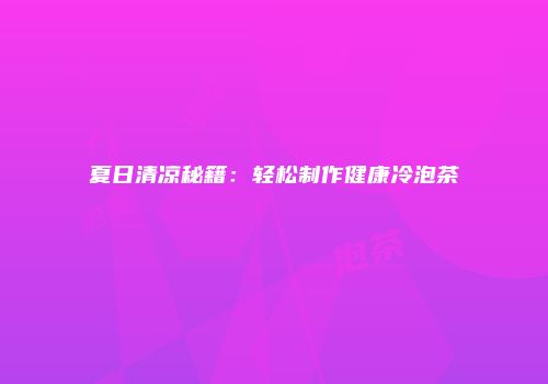 夏日清凉秘籍：轻松制作健康冷泡茶