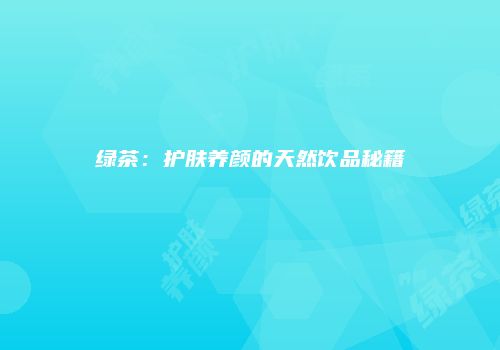 绿茶：护肤养颜的天然饮品秘籍