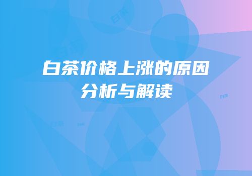 白茶价格上涨的原因分析与解读
