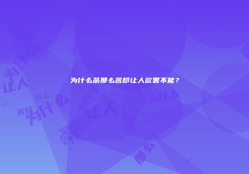 为什么茶那么苦却让人欲罢不能？