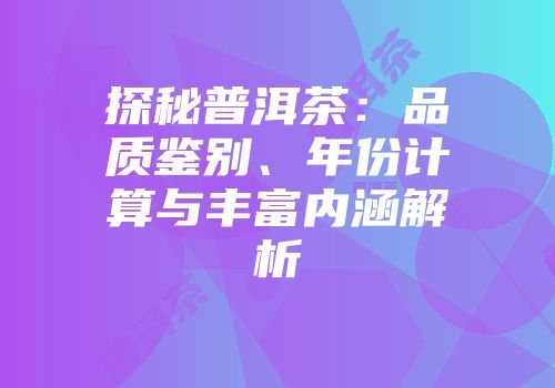 探秘普洱茶：品质鉴别、年份计算与丰富内涵解析