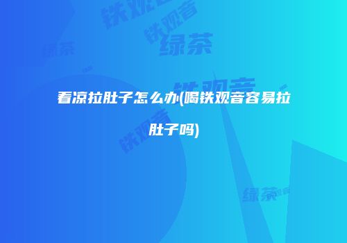 着凉拉肚子怎么办(喝铁观音容易拉肚子吗)