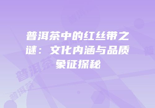 普洱茶中的红丝带之谜：文化内涵与品质象征探秘