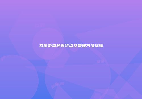 茶园杂草种类特点及管理方法详解