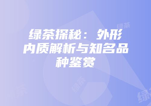 绿茶探秘：外形内质解析与知名品种鉴赏
