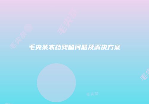 毛尖茶农药残留问题及解决方案