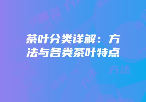 茶叶分类详解：方法与各类茶叶特点
