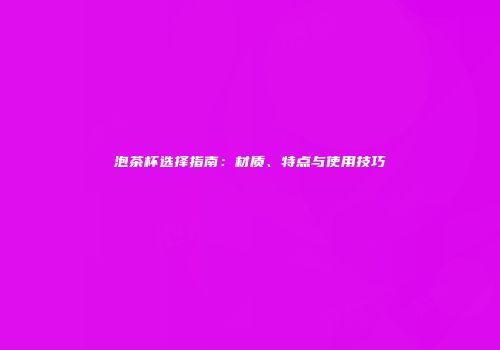泡茶杯选择指南：材质、特点与使用技巧