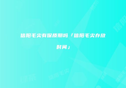 信阳毛尖有保质期吗「信阳毛尖存放时间」