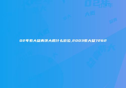 02年紫大益青饼大概什么价位,2003紫大益7262
