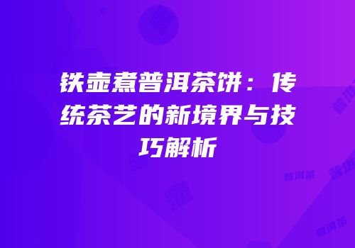 铁壶煮普洱茶饼：传统茶艺的新境界与技巧解析