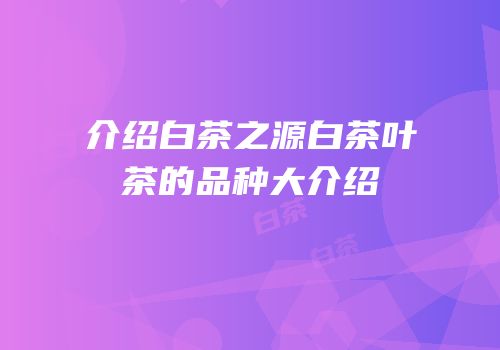 介绍白茶之源白茶叶茶的品种大介绍