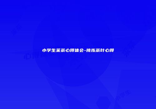 小学生采茶心得体会-挑拣茶叶心得