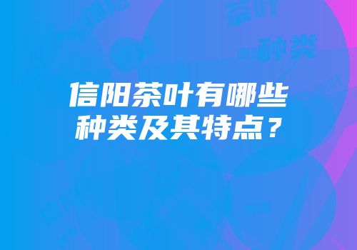 信阳茶叶有哪些种类及其特点？