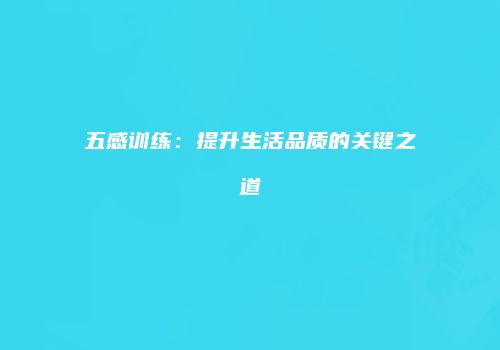 五感训练：提升生活品质的关键之道