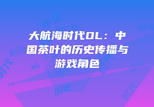 大航海时代OL：中国茶叶的历史传播与游戏角色