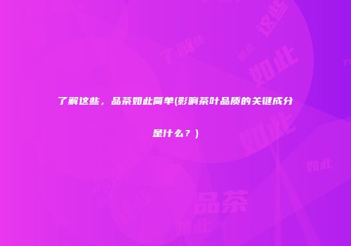 了解这些，品茶如此简单(影响茶叶品质的关键成分是什么？)