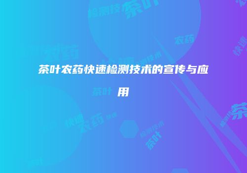 茶叶农药快速检测技术的宣传与应用