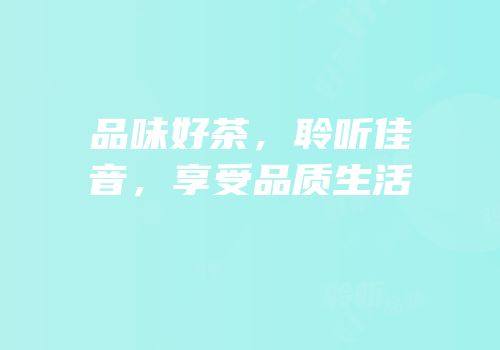 品味好茶，聆听佳音，享受品质生活