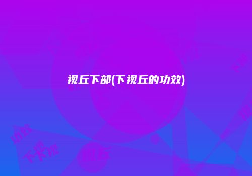 视丘下部(下视丘的功效)