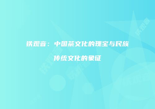 铁观音：中国茶文化的瑰宝与民族传统文化的象征