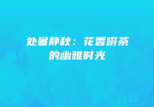 处暑静秋：花香啜茶的幽雅时光