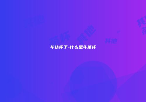 斗技杯子-什么是斗茶杯