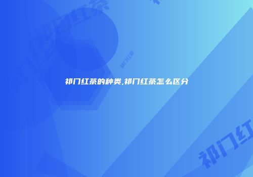 祁门红茶的种类,祁门红茶怎么区分