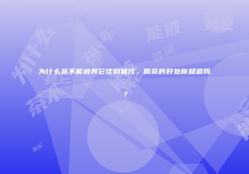 为什么茶不能被其它饮料替代，喝茶的好处你知道吗？