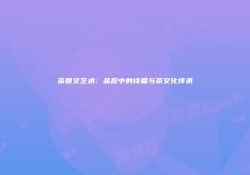 茶回文艺术：品茗中的诗篇与茶文化传承