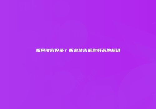 如何辨别好茶？听赵佶告诉你好茶的标准