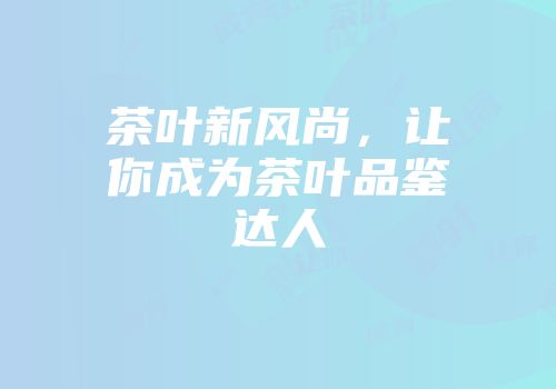 茶叶新风尚，让你成为茶叶品鉴达人