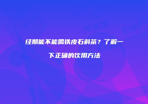 经期能不能喝铁皮石斛茶？了解一下正确的饮用方法