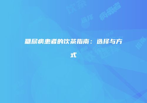 糖尿病患者的饮茶指南：选择与方式
