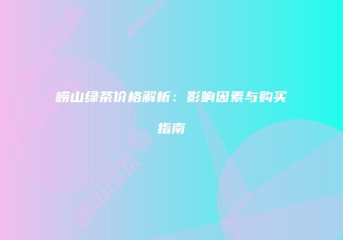 崂山绿茶价格解析：影响因素与购买指南