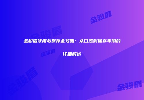 金骏眉饮用与保存全攻略：从口感到保存年限的详细解析