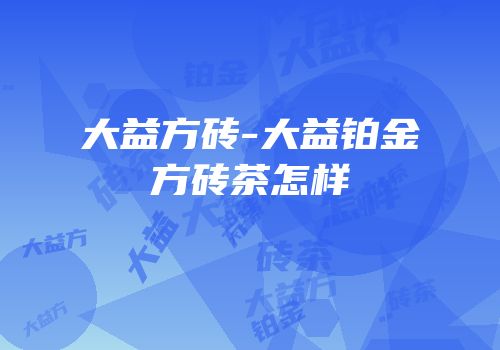 大益方砖-大益铂金方砖茶怎样