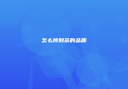 怎么辨别茶的品质